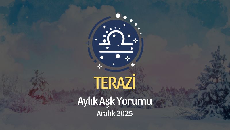 Terazi Burcu Aralık 2025 Aşk Yorumu ♎: Söz Kalpten Geldiğinde Her Şey Değişir