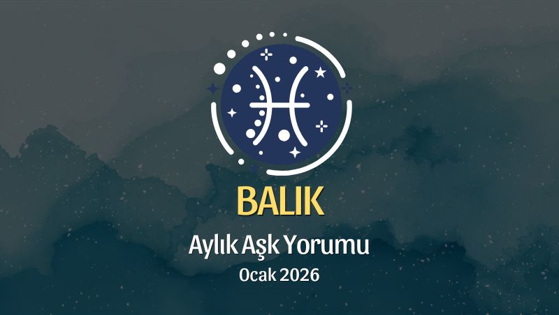 Balık Burcu: Ocak 2026 Aylık Aşk Yorumu