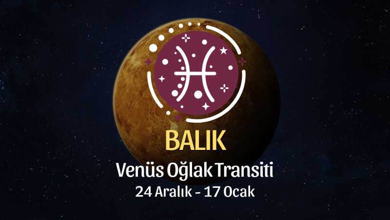 Balık Burcu: Venüs Oğlak Transiti Burç Yorumu - 24 Aralık 2025