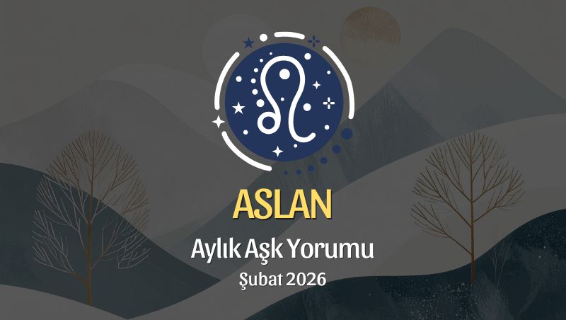 Aslan Burcu: Şubat 2026 Aylık Aşk Yorumları