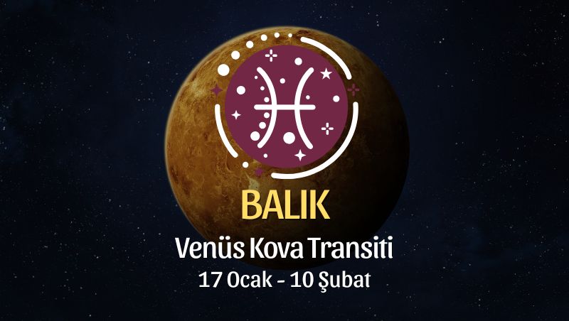 Balık Burcu: Venüs Kova Transiti Burç Yorumu - 17 Ocak 2026