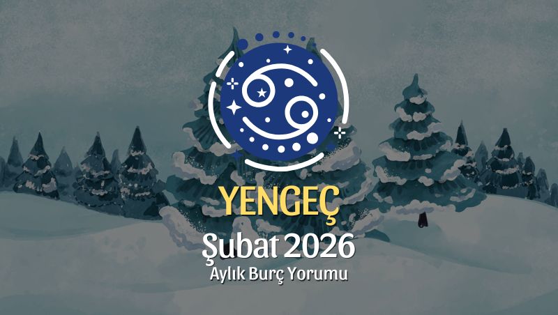 Yengeç Burcu Şubat 2026 Aylık Yorum