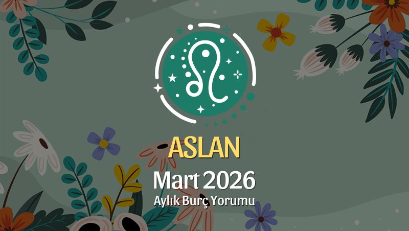 Aslan Burcu Mart 2026 Aylık Yorum