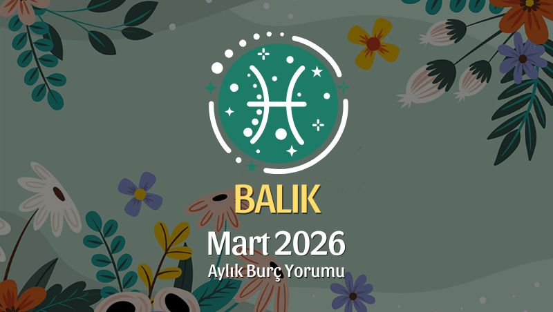Balık Burcu Mart 2026 Aylık Yorum
