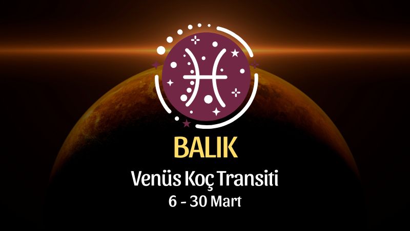 Balık Burcu: Venüs Koç Transiti - 6 Mart 2026
