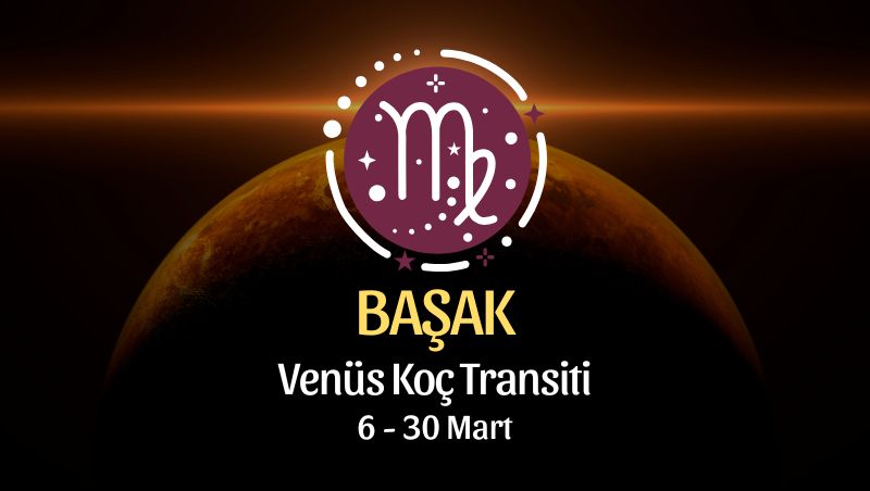 Başak Burcu: Venüs Koç Transiti - 6 Mart 2026