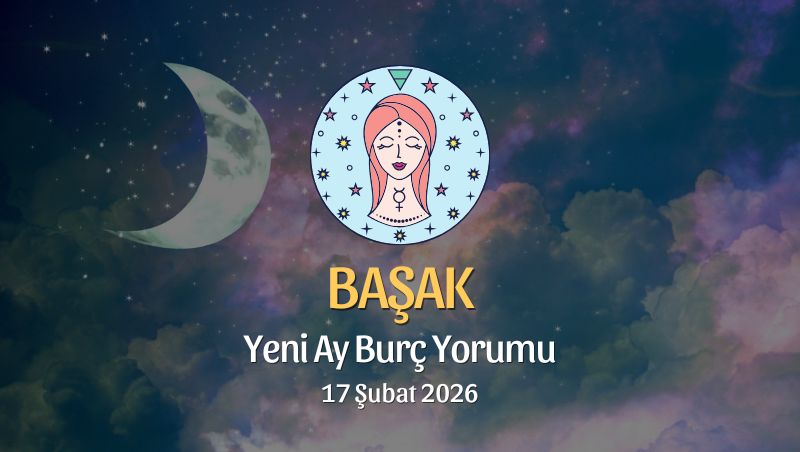 Başak Burcu: Yeni Ay Yorumu, 17 Şubat 2026