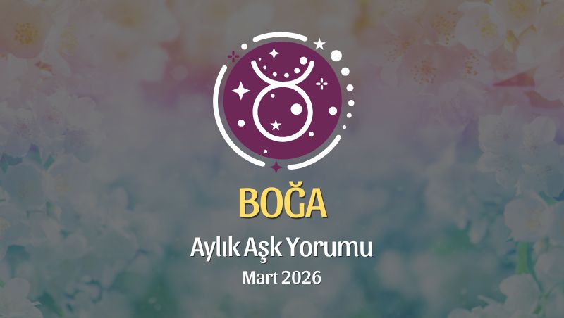 Boğa Burcu Mart 2026 Aşk Yorumu ♉: İçten Hisset, Sabırla Büyüt, Gerçeği Seç