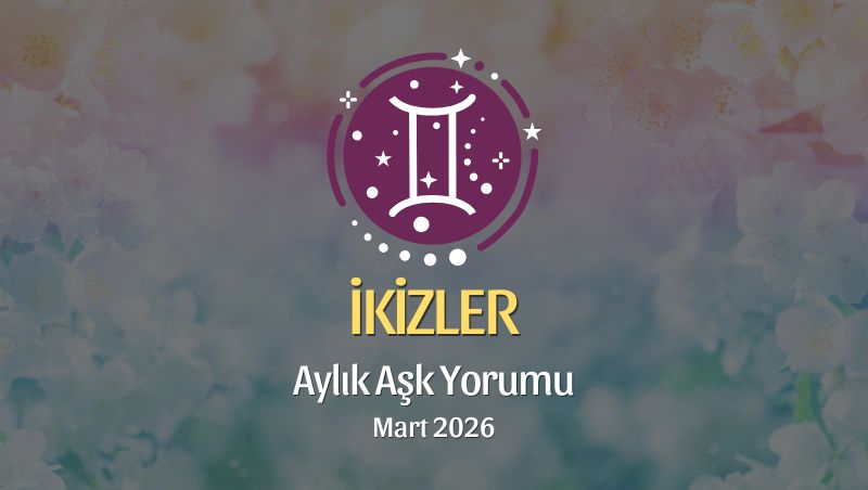 İkizler Burcu Mart 2026 Aşk Yorumu ♊: Netleş, Cesur Ol, Kalbini Özgürleştir