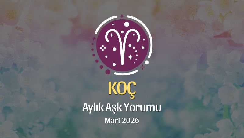 Koç Burcu Mart 2026 Aşk Yorumu ♈: Küllerinden Doğ, Cesaretle Sev
