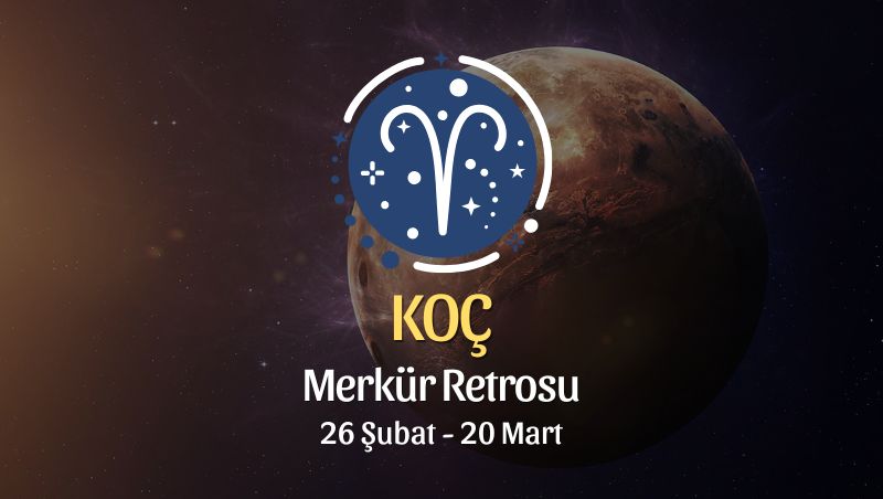 Koç Burcu: Merkür Retrosu Burç Yorumları, 26 Şubat - 20 Mart