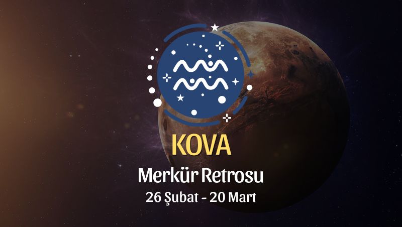 Kova Burcu: Merkür Retrosu Burç Yorumları, 26 Şubat - 20 Mart