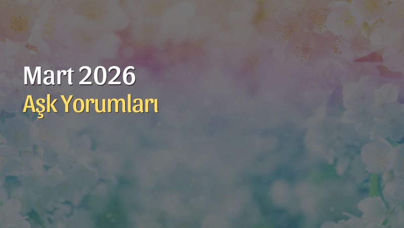 Mart 2026 Aşk Yorumu: Arınma, Cesaret ve Yeni Başlangıçlar