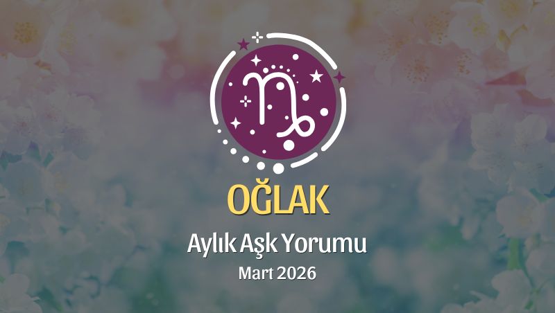 Oğlak Burcu Mart 2026 Aşk Yorumu ♑: Derinleş, Güven Kur, Kalbini Aç