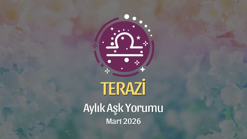 Terazi Burcu Mart 2026 Aşk Yorumu ♎: Kalbini Arındır, Cesurca Seç, Dengeni Kur