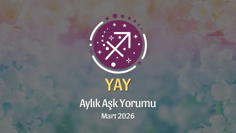 Yay Burcu Mart 2026 Aşk Yorumu ♐: Cesur Sev, Kalbini Aç, Tutkunu Hatırla