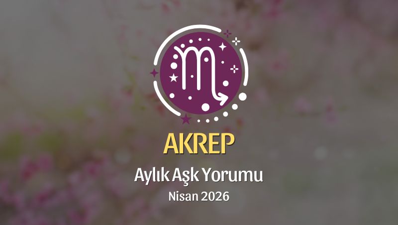 Akrep Burcu: Nisan 2026 Aylık Aşk Yorumu