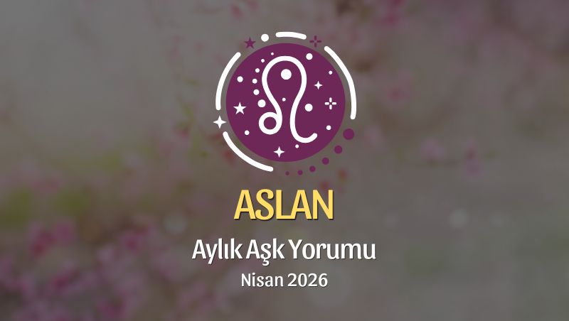 Aslan Burcu: Nisan 2026 Aylık Aşk Yorumu