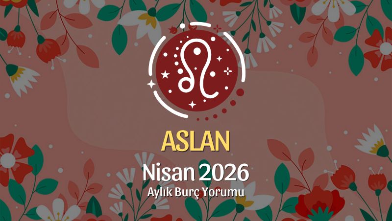 Aslan Burcu Nisan 2026 Aylık Yorum