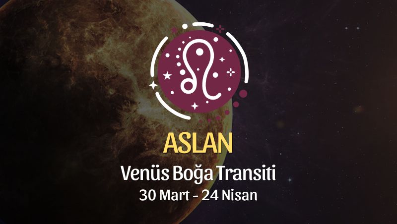 Aslan Burcu: Venüs Boğa Transiti Yorumu, 30 Mart - 24 Nisan