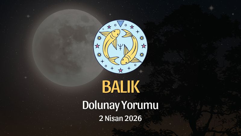 Balık Burcu: Dolunay Yorumu - 2 Nisan 2026