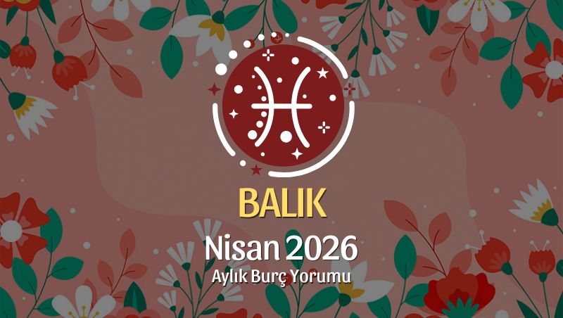 Balık Burcu Nisan 2026 Aylık Yorum