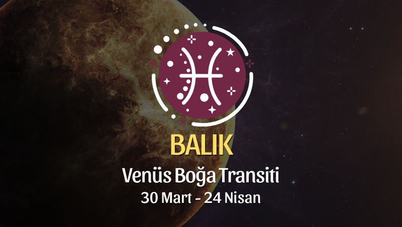 Balık Burcu: Venüs Boğa Transiti Yorumu, 30 Mart - 24 Nisan