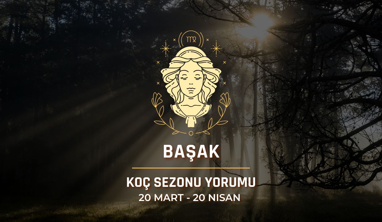 Başak Burcu: Güneş Koç Sezonu Yorumu, 20 Mart - 20 Nisan
