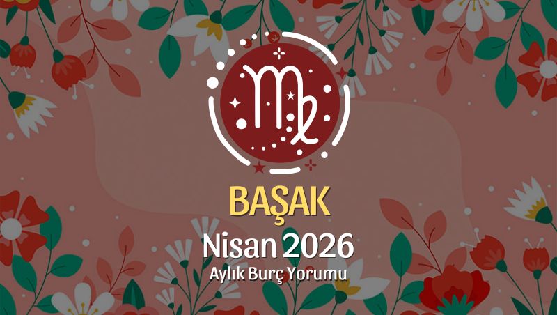 Başak Burcu Nisan 2026 Aylık Yorum
