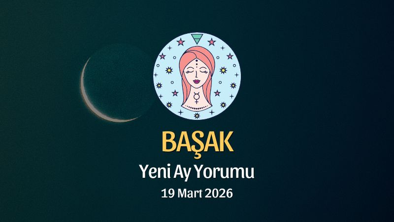 Başak Burcu: Yeni Ay Yorumu - 19 Mart 2026