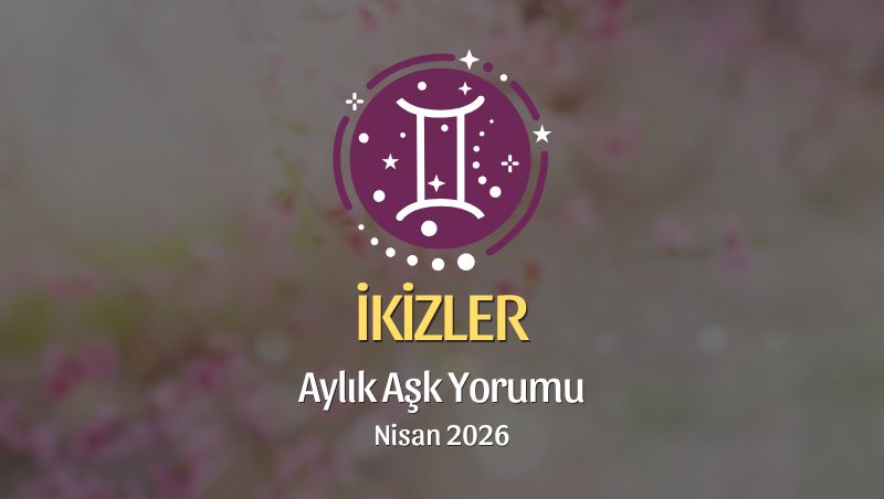 İkizler Burcu: Nisan 2026 Aylık Aşk Yorumu
