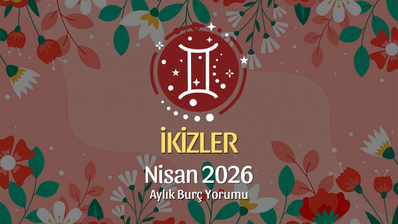 İkizler Burcu Nisan 2026 Aylık Yorum