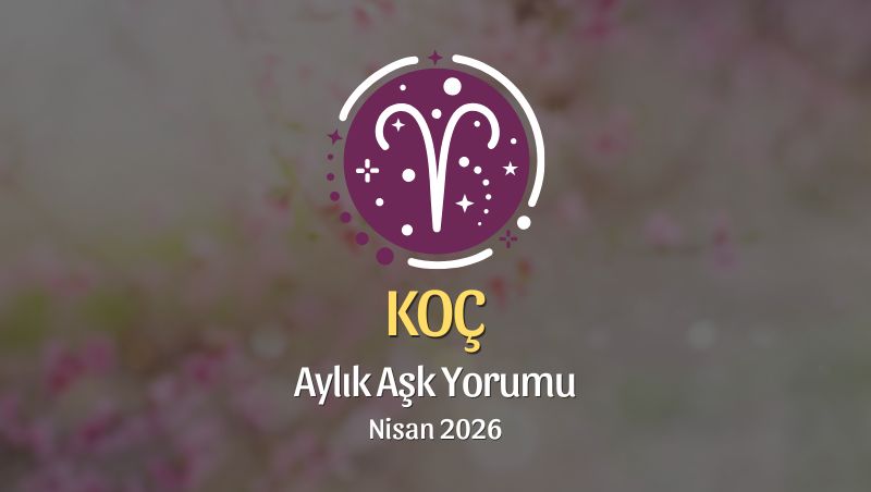 Koç Burcu: Nisan 2026 Aylık Aşk Yorumu