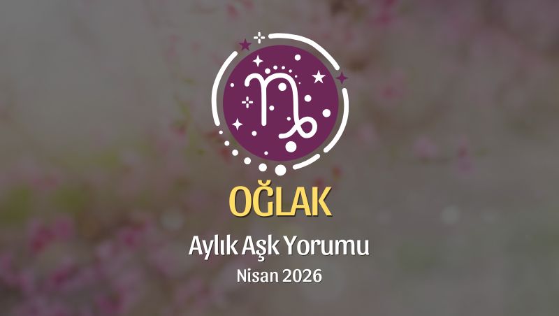 Oğlak Burcu: Nisan 2026 Aylık Aşk Yorumu
