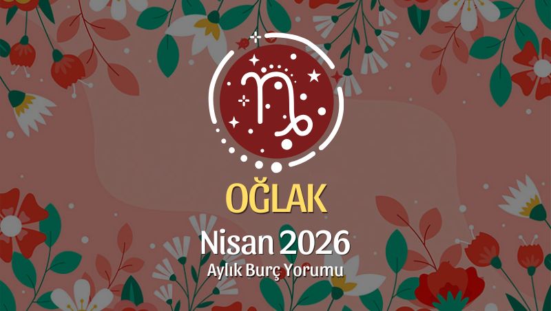 Oğlak Burcu Nisan 2026 Aylık Yorum