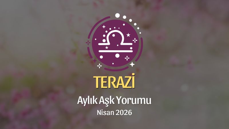 Terazi Burcu: Nisan 2026 Aylık Aşk Yorumu