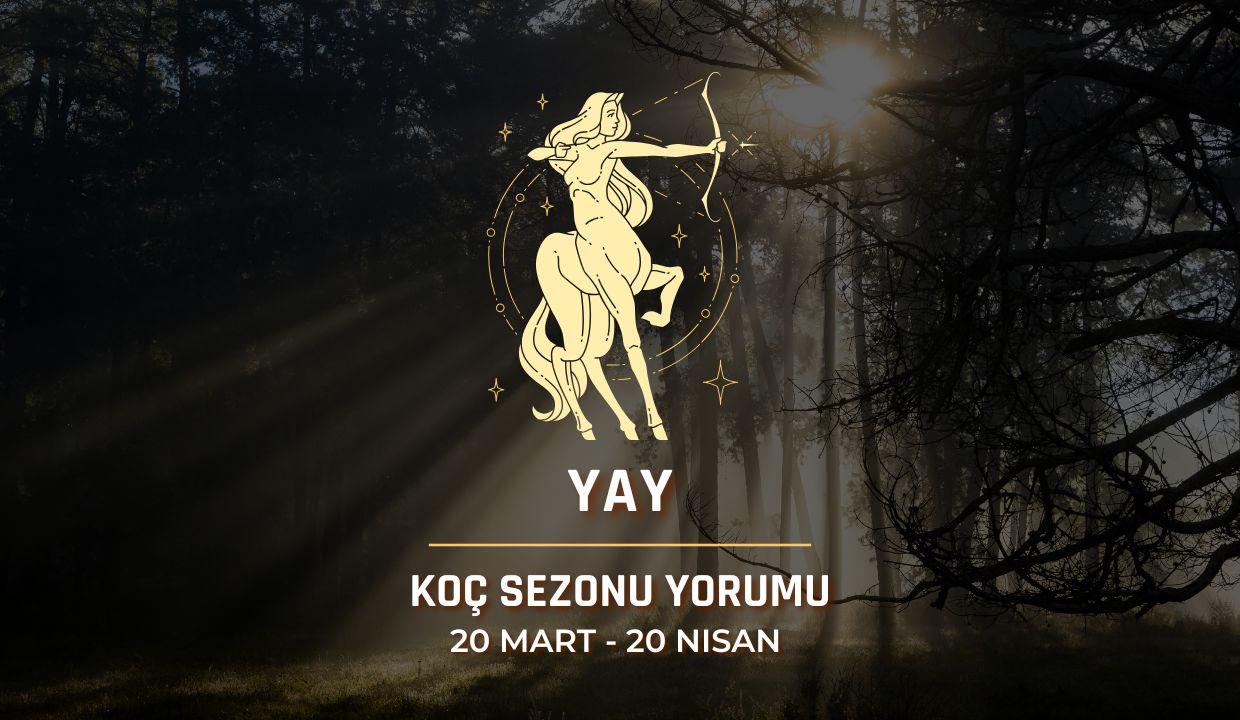 Yay Burcu: Güneş Koç Sezonu Yorumu, 20 Mart - 20 Nisan