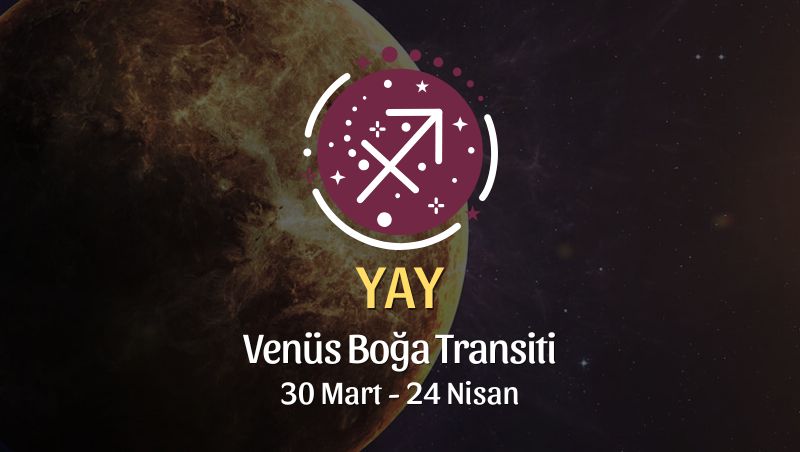 Yay Burcu: Venüs Boğa Transiti Yorumu, 30 Mart - 24 Nisan