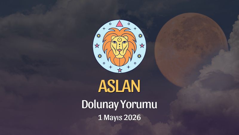 Aslan Burcu: Dolunay Yorumu - 1 Mayıs 2026