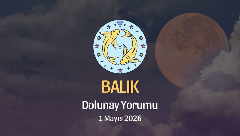 Balık Burcu: Dolunay Yorumu - 1 Mayıs 2026