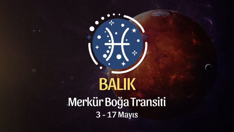 Balık Burcu: Merkür Boğa Transiti Yorumu, 3 - 17 Mayıs