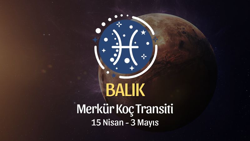 Balık Burcu: Merkür Koç Transiti Burç Yorumları - 15 Nisan 2026