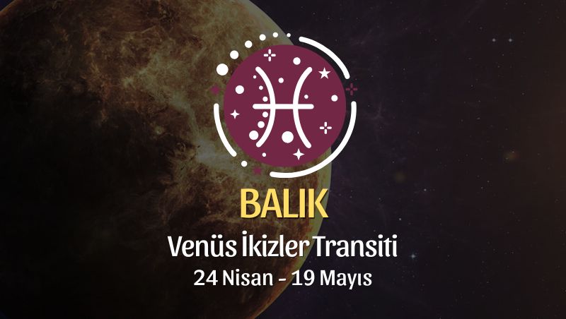 Balık Burcu: Venüs İkizler Transiti Yorumu - 24 Nisan 2026