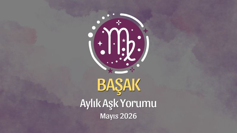 Başak Burcu: Mayıs 2026 Aylık Aşk Yorumları