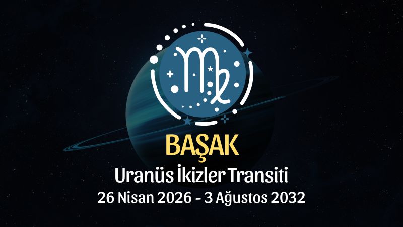 Başak Burcu: Uranüs İkizler Transiti Yorumu - 26 Nisan 2026