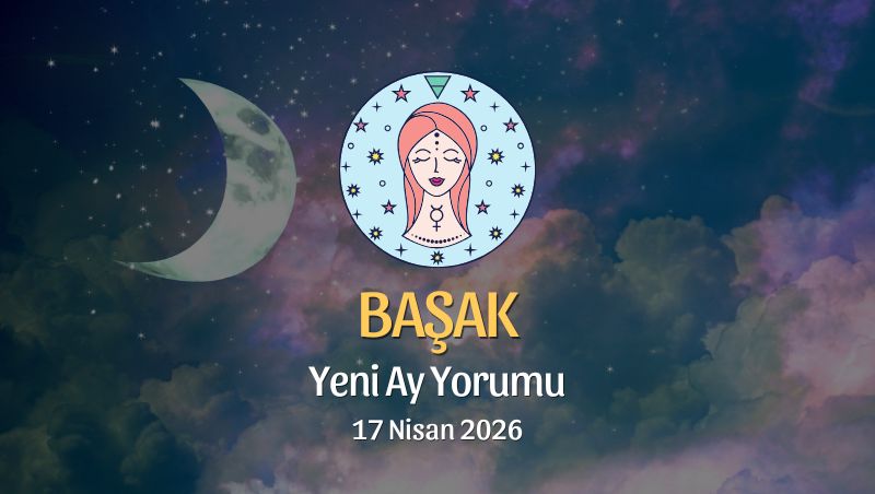 Başak Burcu: Yeni Ay Yorumu - 17 Nisan 2026