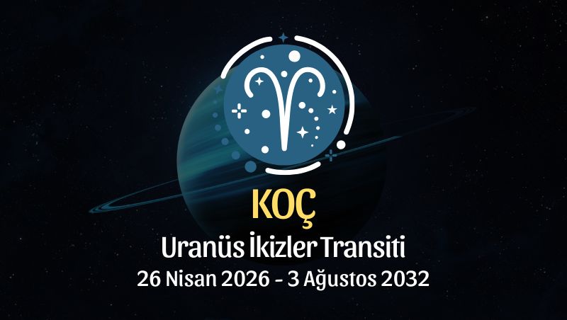 Koç Burcu: Uranüs İkizler Transiti Yorumu - 26 Nisan 2026