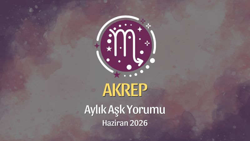 Akrep Burcu: Haziran 2026 Aylık Aşk Yorumu