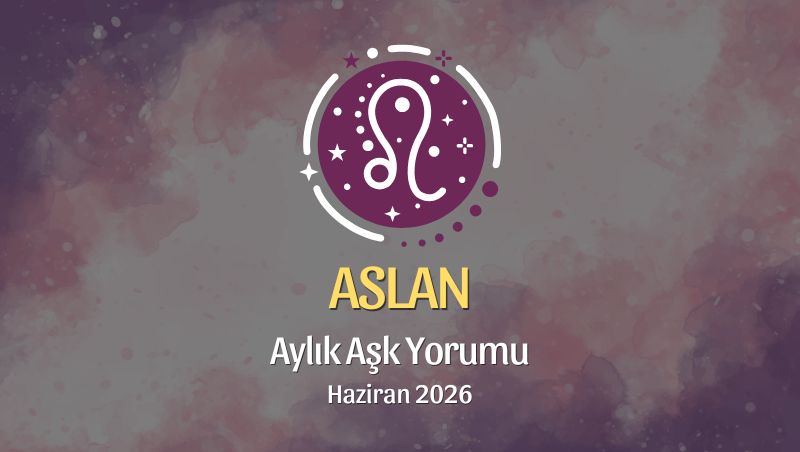 Aslan Burcu: Haziran 2026 Aylık Aşk Yorumu