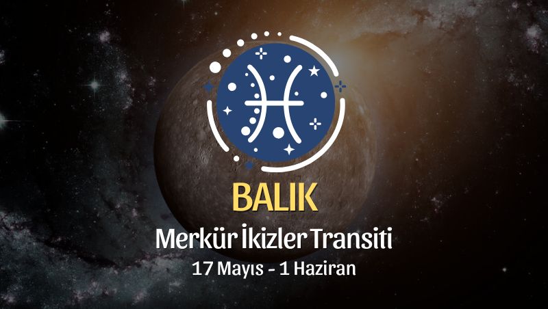Balık Burcu: Merkür İkizler Transiti Yorumları, 17 Mayıs - 1 Haziran